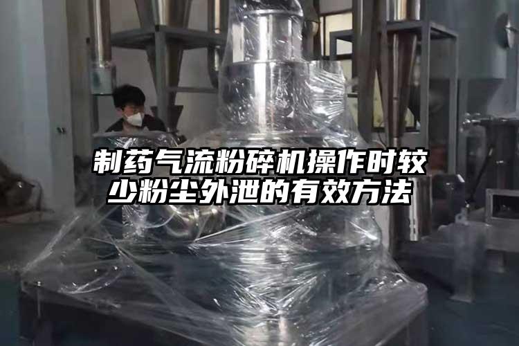 制药气流粉碎机操作时较少粉尘外泄的有效方法